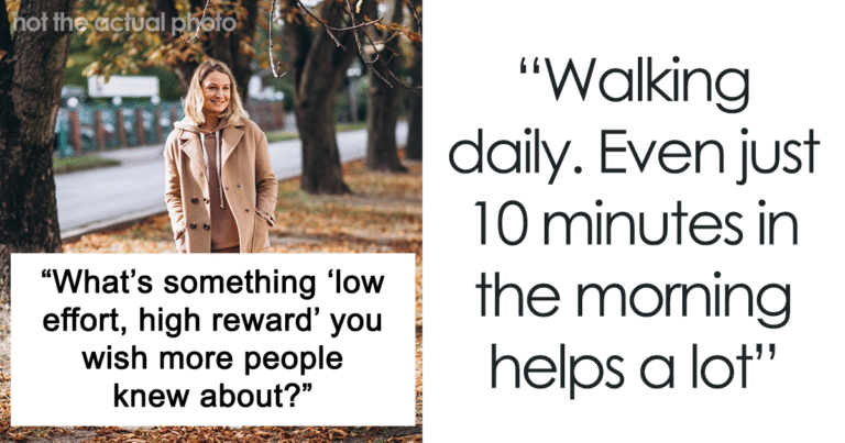 “What’s Something ‘Low Effort, High Reward’ You Wish More People Knew About?” (27 Answers)